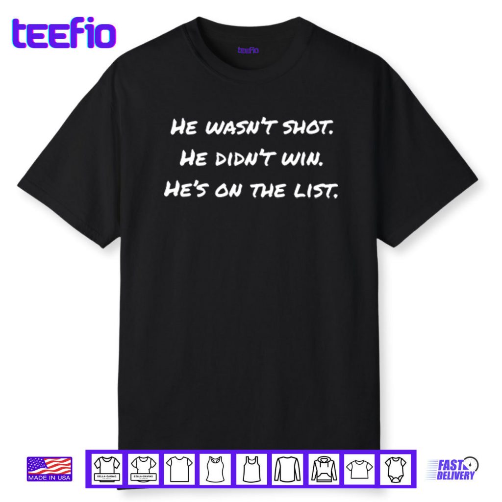 He Wasn’t Shot He Didn’t Win He’s On The List Shirt