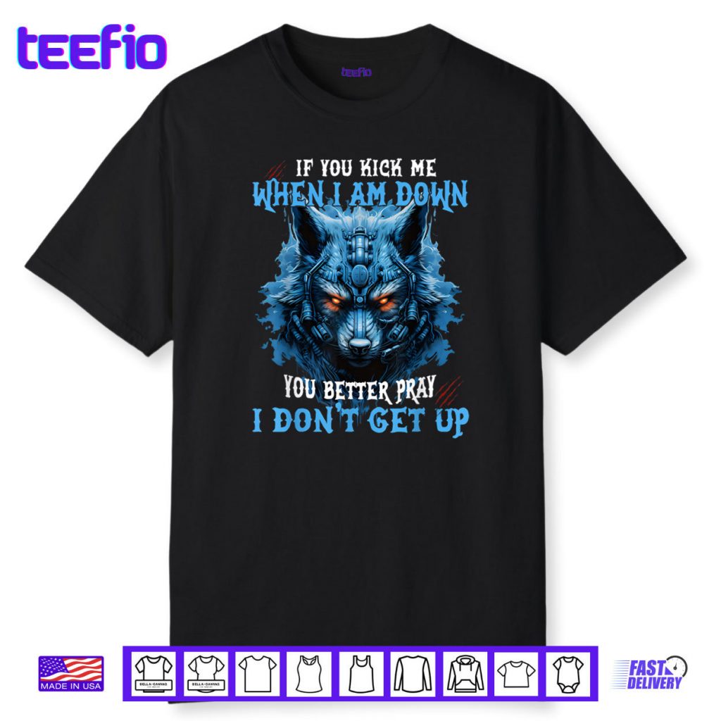 If You Kick Me When I’m Down You Better Pray I Don’t Get Up Shirt