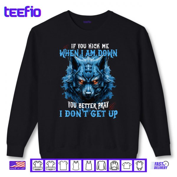 Sweatshirt If You Kick Me When Im Down You Better Pray I Dont Get Up Shirt