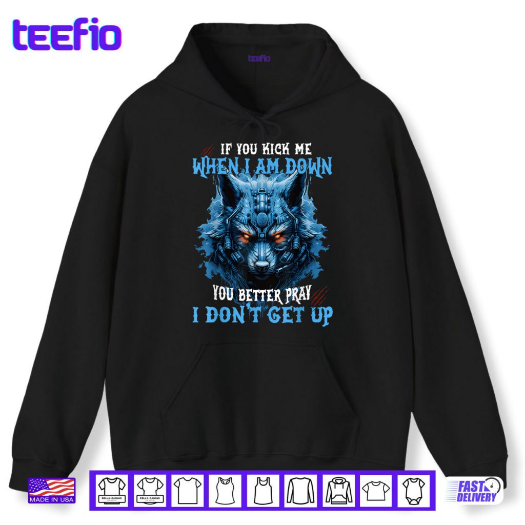 If You Kick Me When I’m Down You Better Pray I Don’t Get Up Shirt