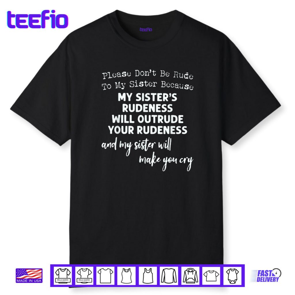 Please Don’t Be Rude To My Sister Because My Sister’s Rude Shirt