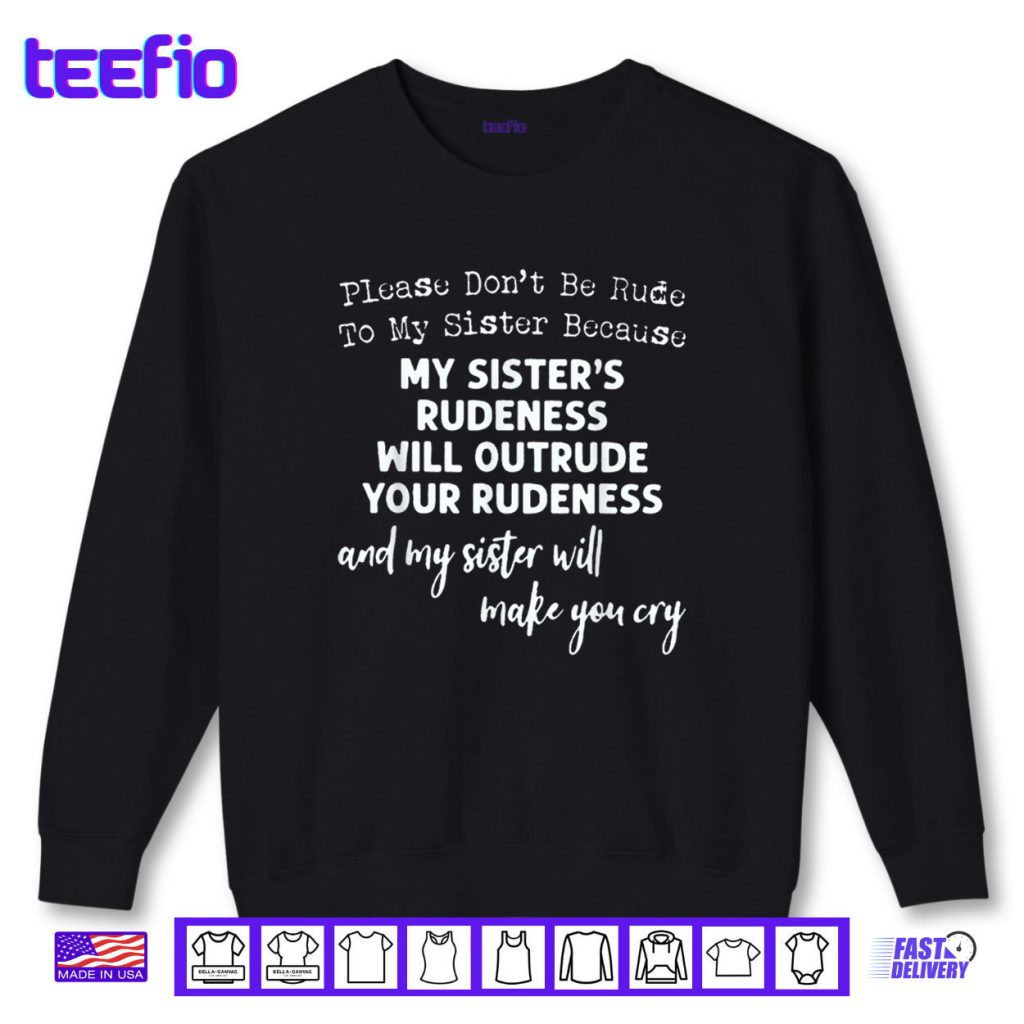 Please Don’t Be Rude To My Sister Because My Sister’s Rude Shirt