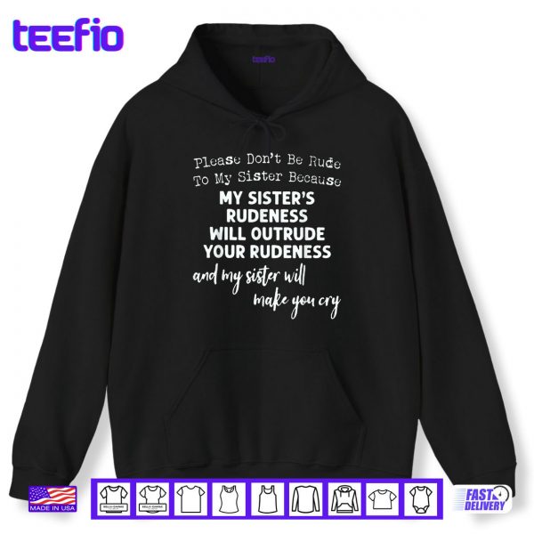 Hoodie Please Dont Be Rude To My Sister Because My Sisters Rude Shirt