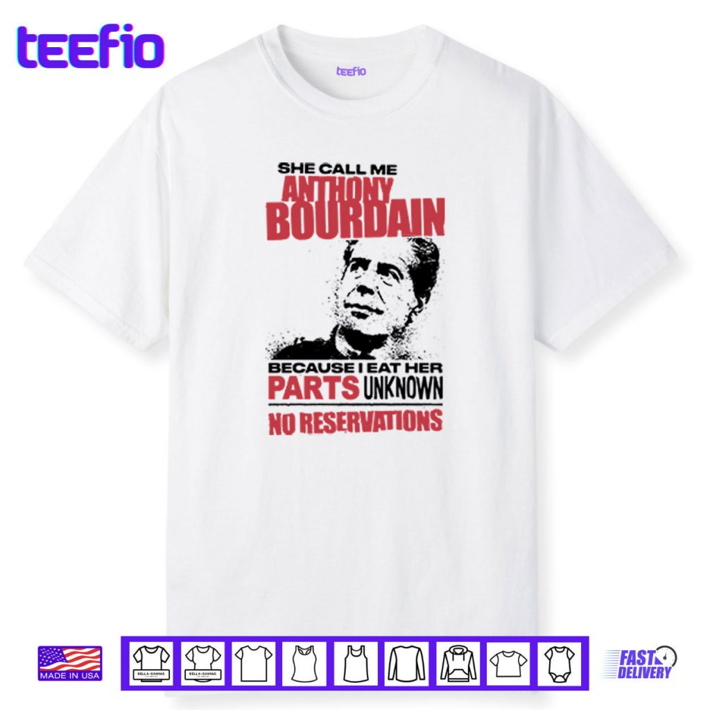 She Call Me Anthony Bourdain Because I Eat Her Parts Unknown No Reservation Shirt