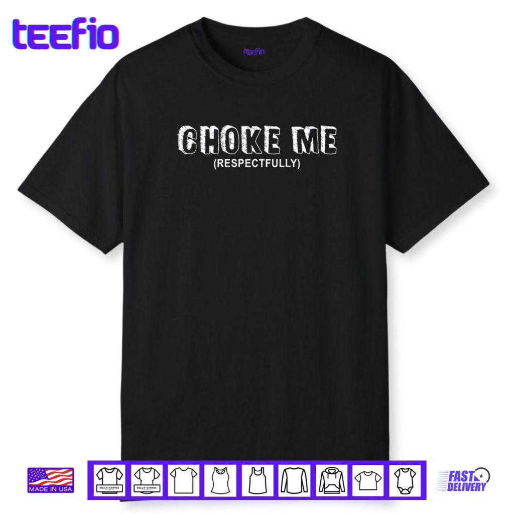 Choke Me Respectfully Funny Quote Shirt