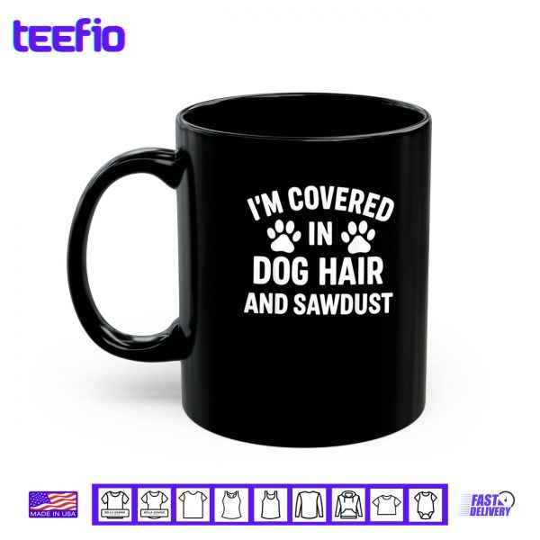 Mug Im Covered In Dog Hair And Sawdust Shirt