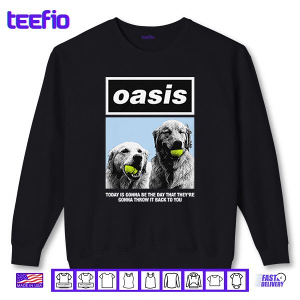 Sweatshirt Oasis Today Is Gonna Be The Day That Theyre Gonna Throw It Back To You Shirt