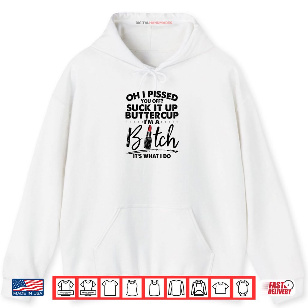 Oh I Pssed You Off Suck It Up Buttercup I’m A Btch Its What Shirt