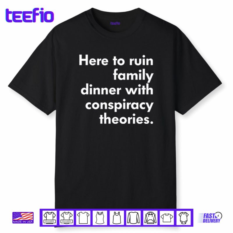 Here To Ruin Family Dinner With Conspiracy Theories Shirt