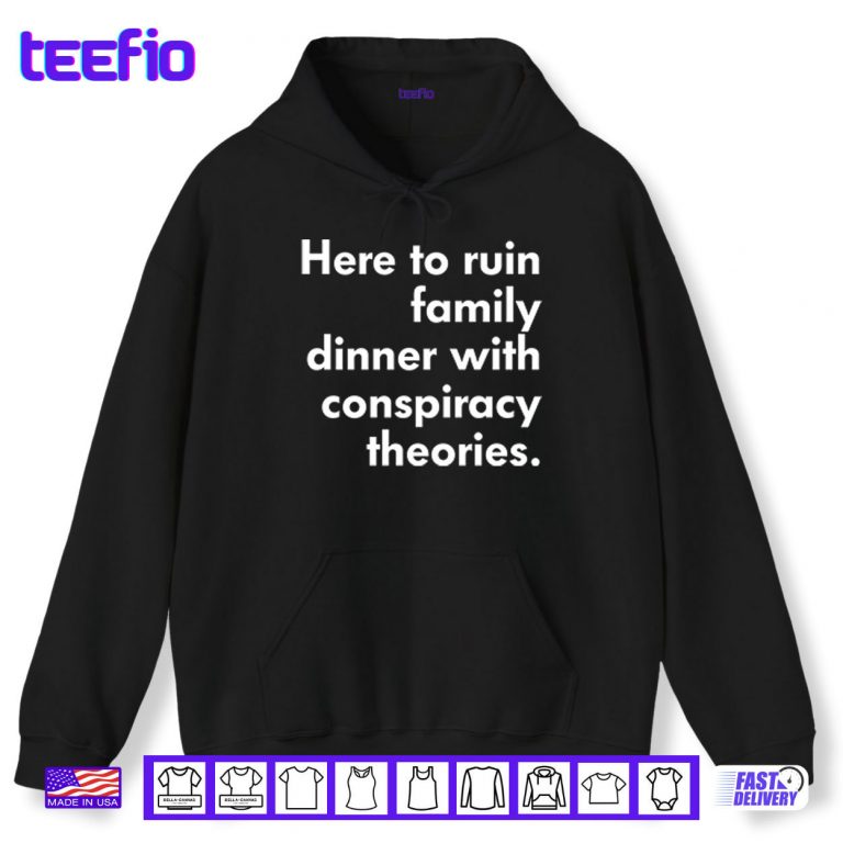 Hoodie Here To Ruin Family Dinner With Conspiracy Theories Shirt