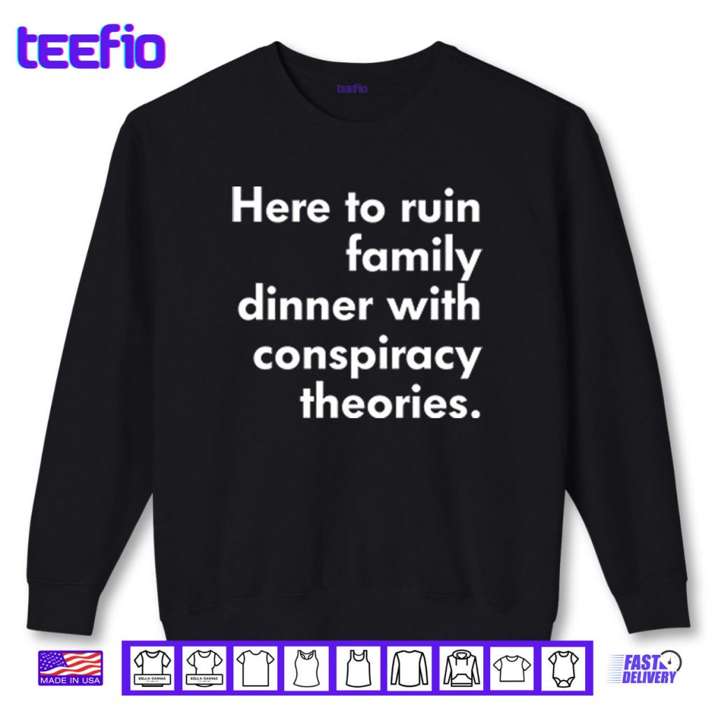 Here To Ruin Family Dinner With Conspiracy Theories Shirt
