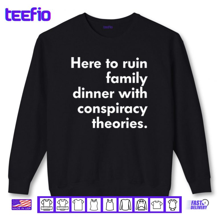 Sweatshirt Here To Ruin Family Dinner With Conspiracy Theories Shirt