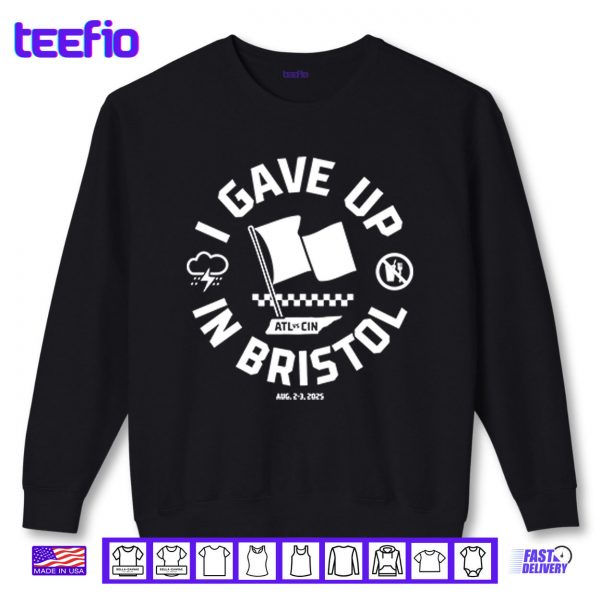 Sweatshirt I Gave Up In Bristol Atl Cin Shirt