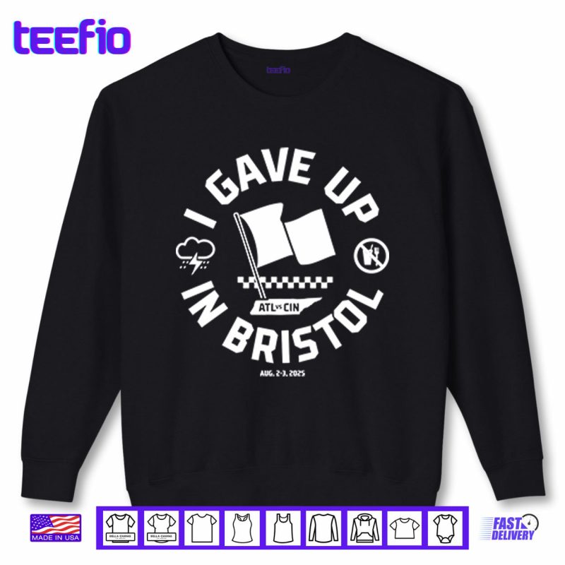 Sweatshirt I Gave Up In Bristol Atl Cin Shirt