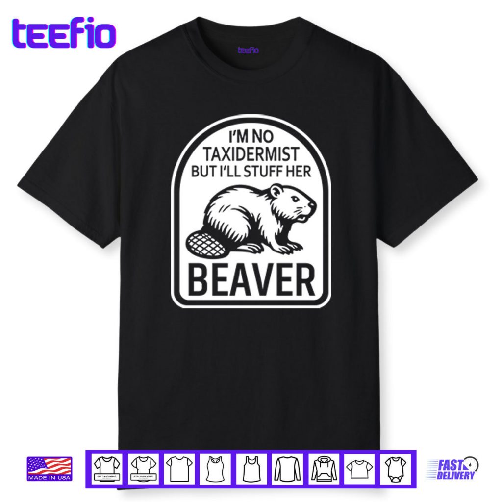I’m No Taxidermist But I’ll Stuff Her Beaver Shirt