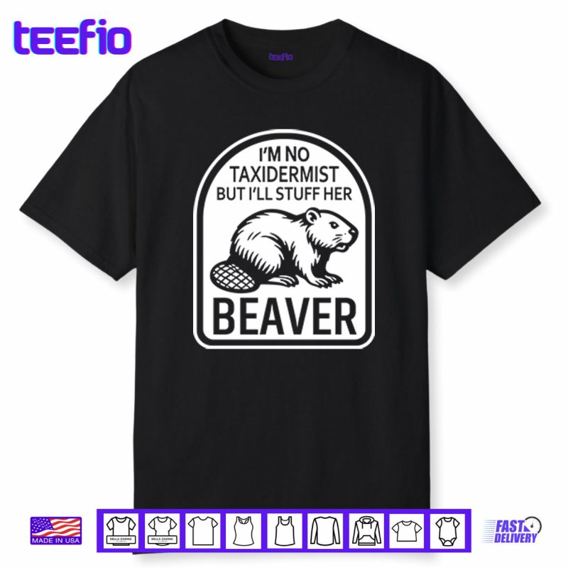 I’m No Taxidermist But I’ll Stuff Her Beaver Shirt