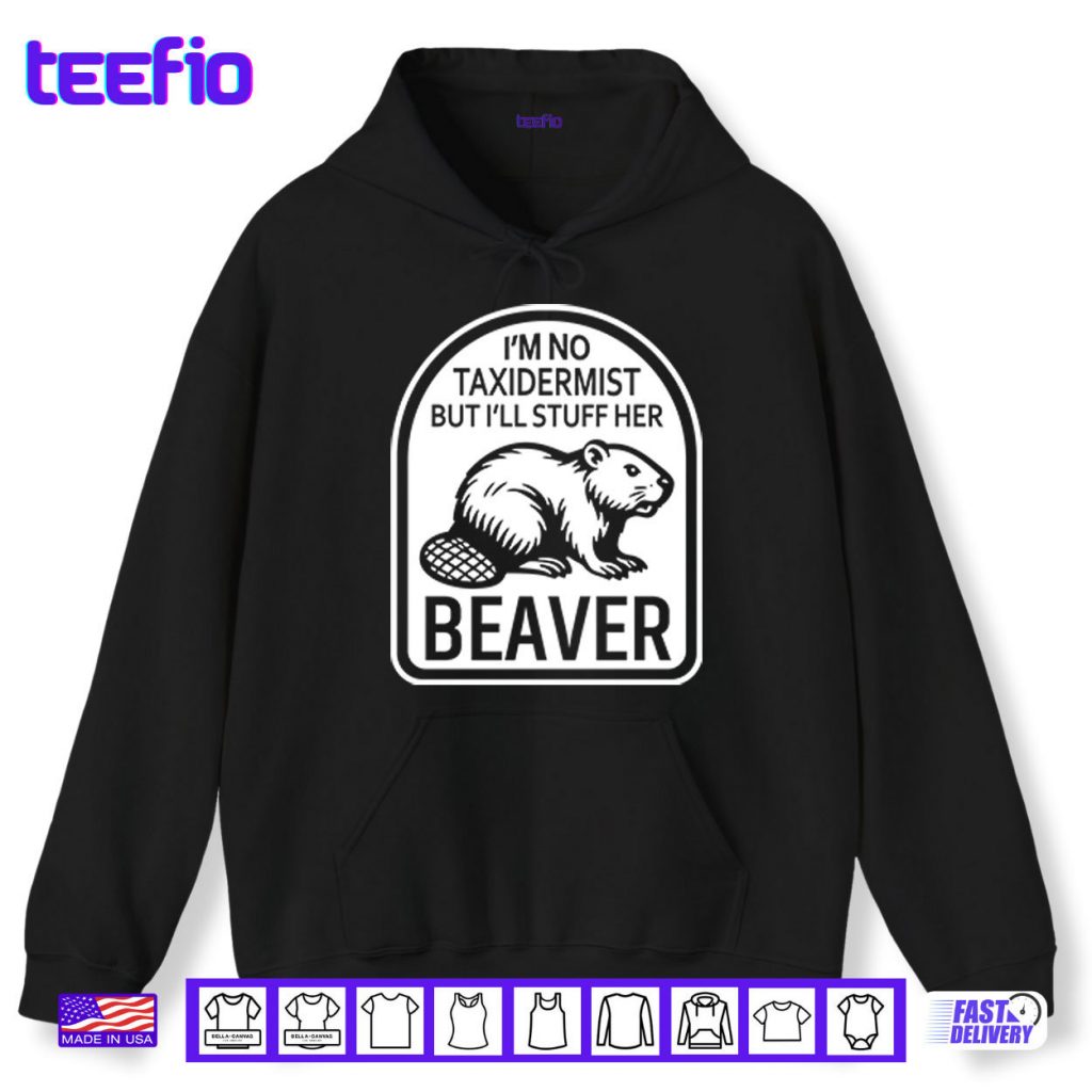 I’m No Taxidermist But I’ll Stuff Her Beaver Shirt