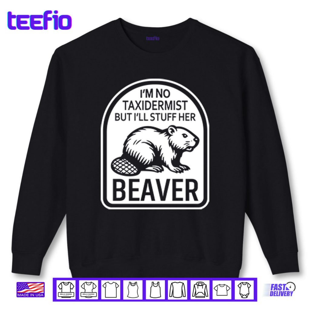 I’m No Taxidermist But I’ll Stuff Her Beaver Shirt