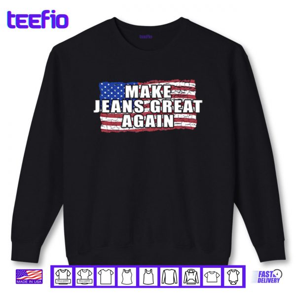 Sweatshirt Make Jeans Great Again Shirt