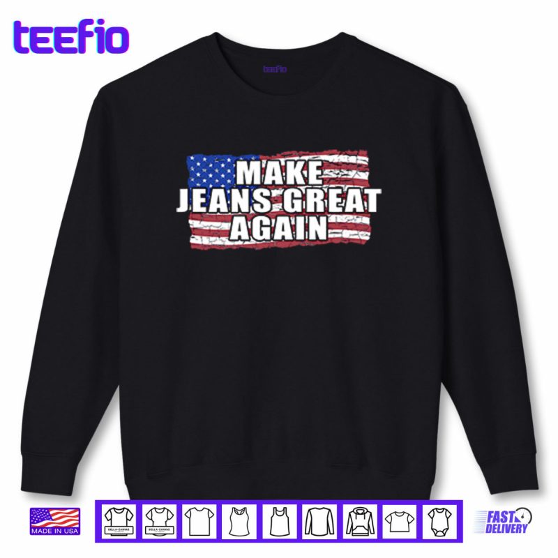 Sweatshirt Make Jeans Great Again Shirt