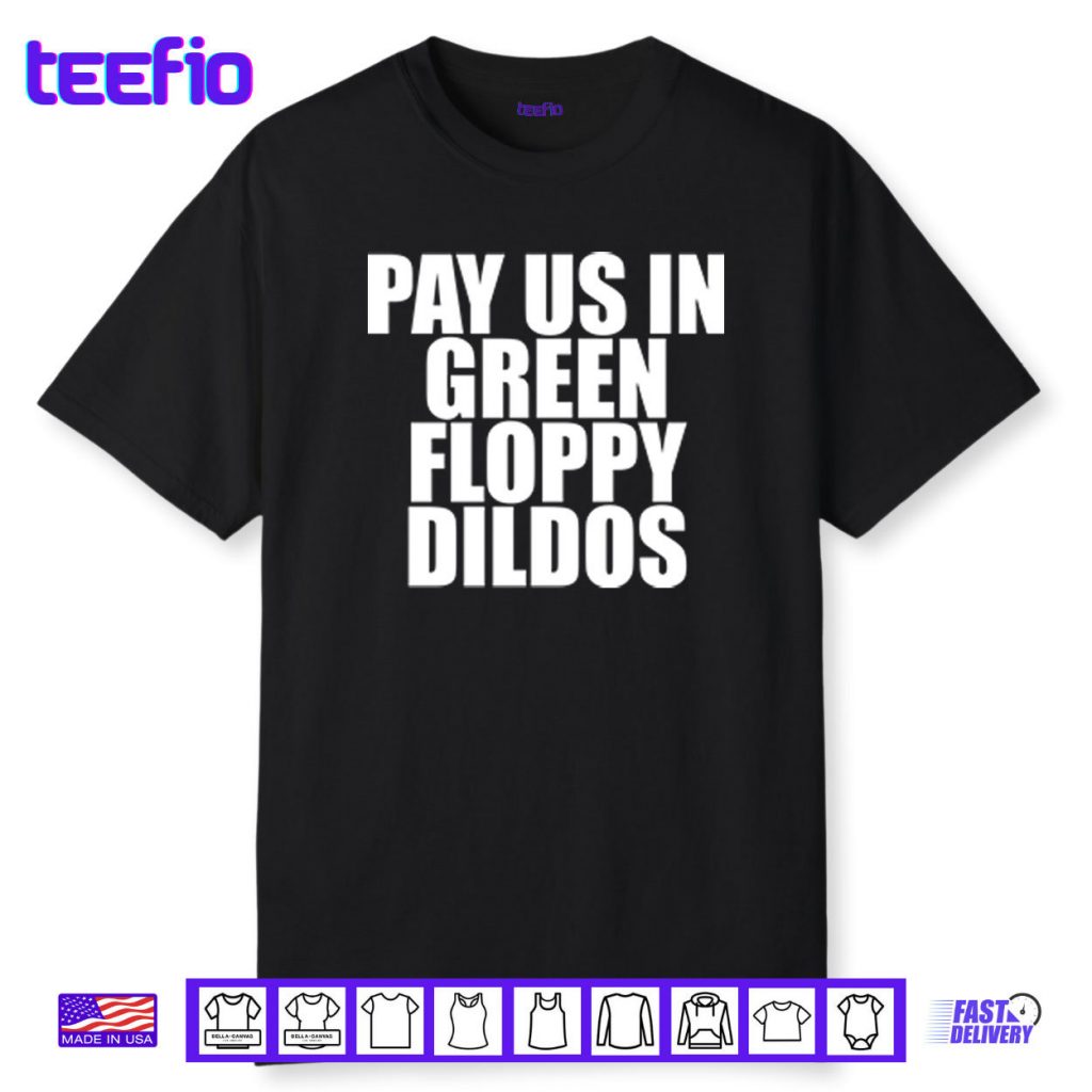Pay Us In Green Floppy Dildos Shirt