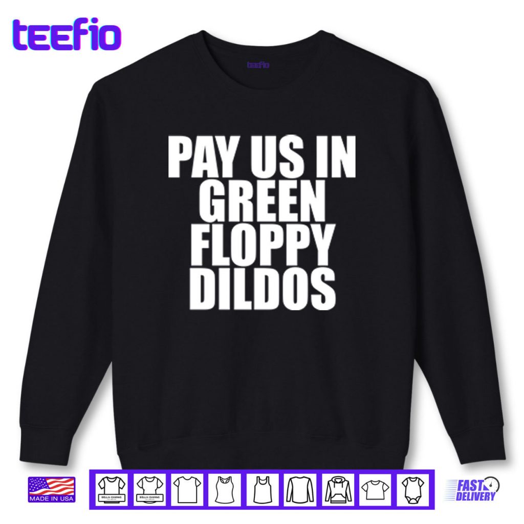 Pay Us In Green Floppy Dildos Shirt