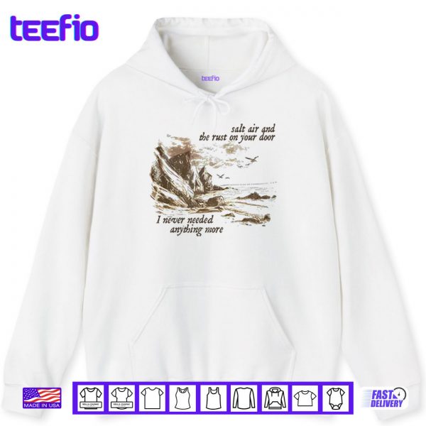 Hoodie Salt Air And The Rust On Your Door I Never Needed Anything More Shirt