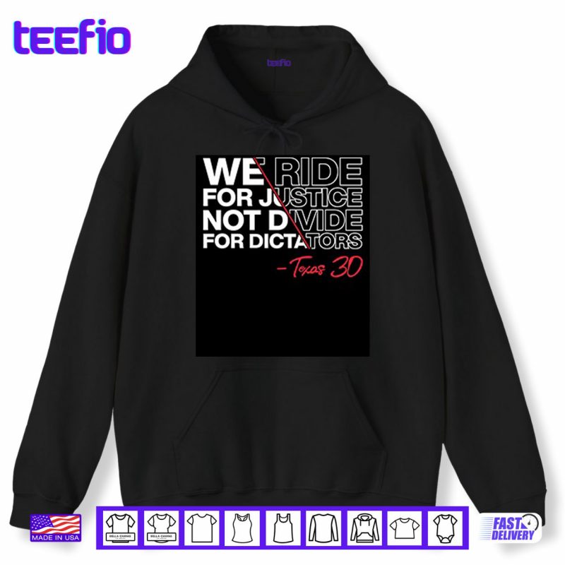 Hoodie We Ride For Justice Not Divide For Dictators Texas 30 Shirt