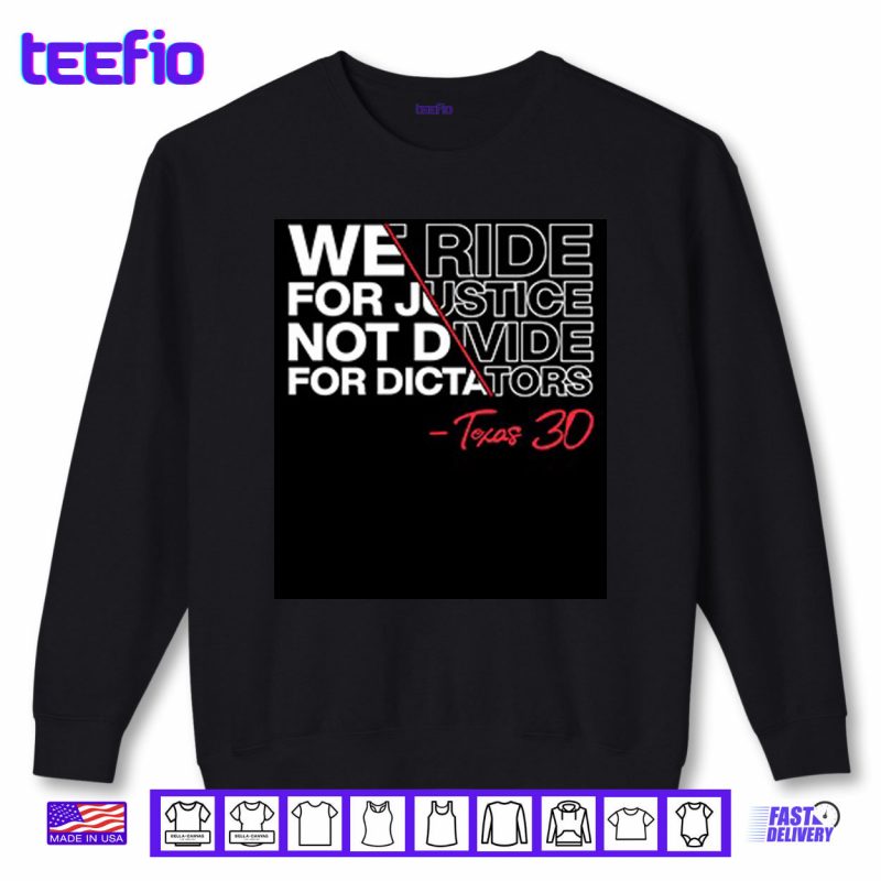 Sweatshirt We Ride For Justice Not Divide For Dictators Texas 30 Shirt