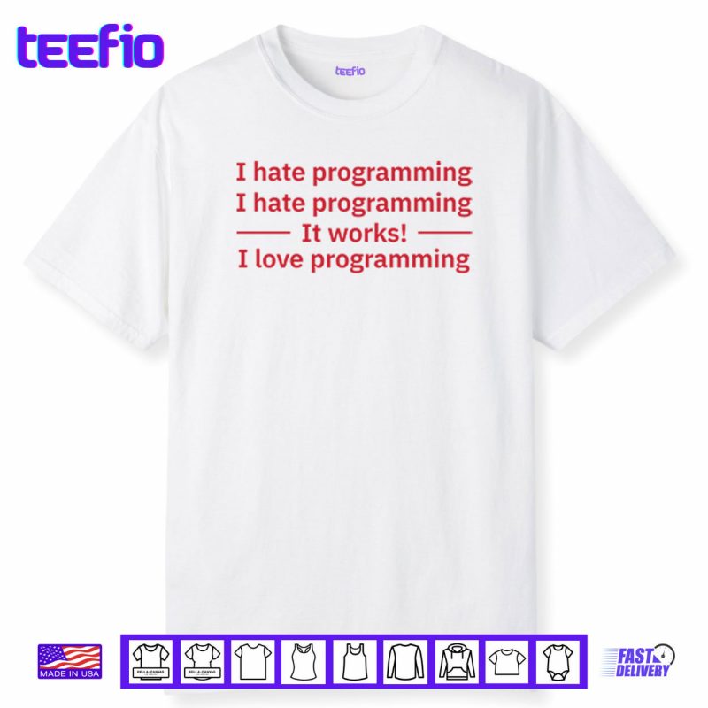 I Hate Programming It Works I Love Programming Shirt