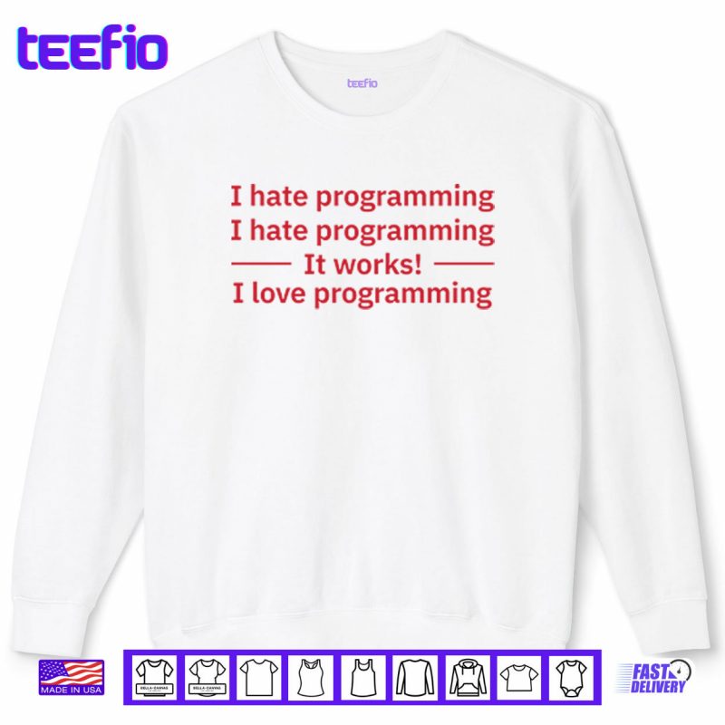 Sweatshirt I Hate Programming It Works I Love Programming Shirt