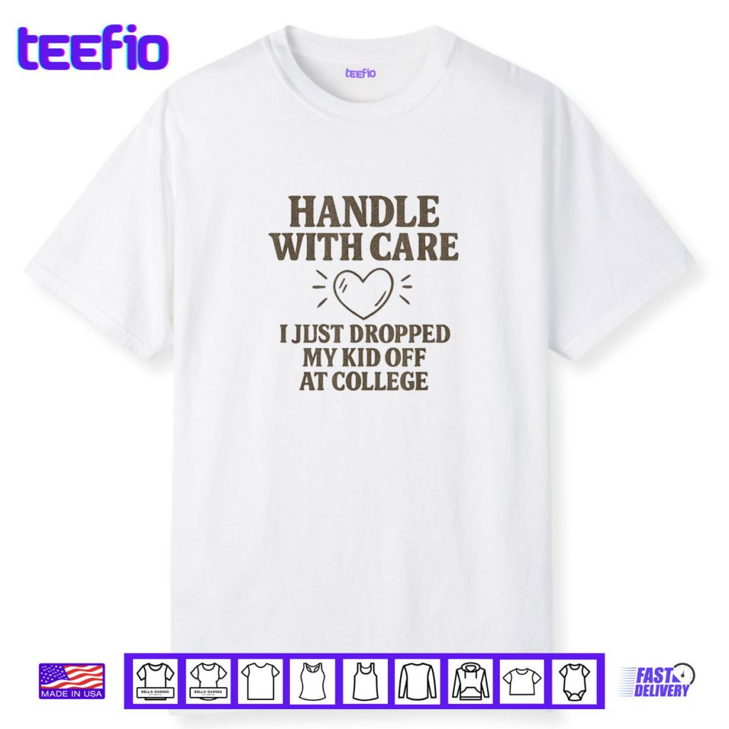 Handle with Care I Just Dropped My Daughter Off at College Shirt