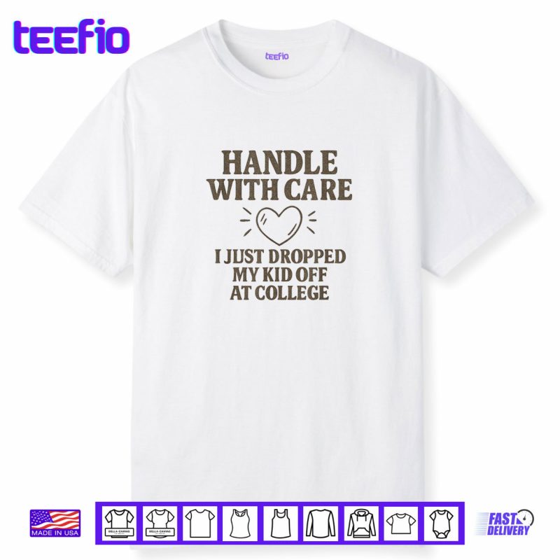Handle with Care I Just Dropped My Daughter Off at College Shirt