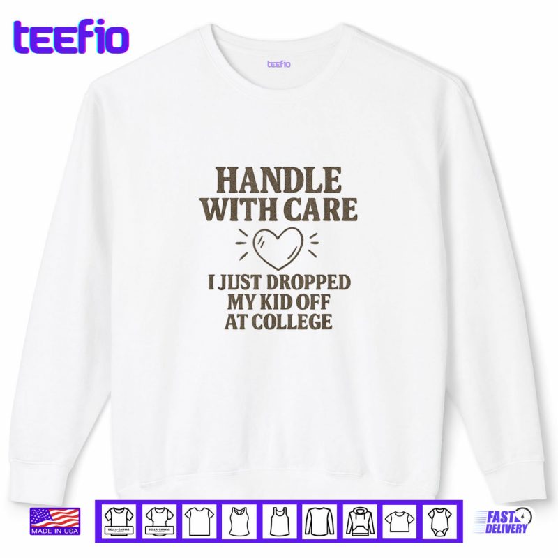 Sweatshirt Handle with Care I Just Dropped My Daughter Off at College Shirt