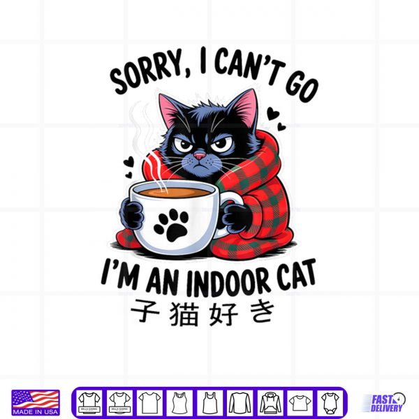 Sorry I Can't Go I'm an Indoor Cat Funny Indoor Kitten Lover Shirt 3 Design Sorry I Cant Go Im an Indoor Cat Funny Indoor Kitten Lover Shirt