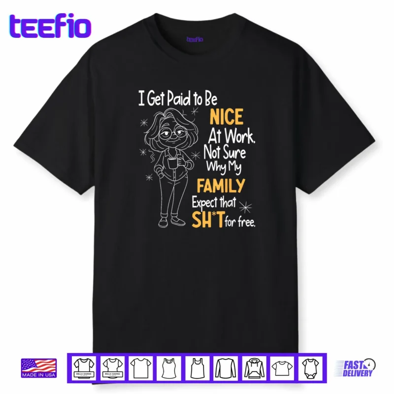 I Get Paid to Be Nice at Work Not Sure Why My Family Expect Shirt