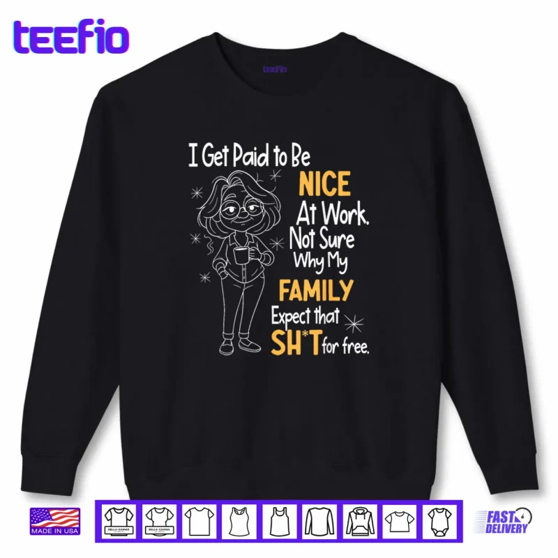Sweatshirt I Get Paid to Be Nice at Work Not Sure Why My Family Expect Shirt