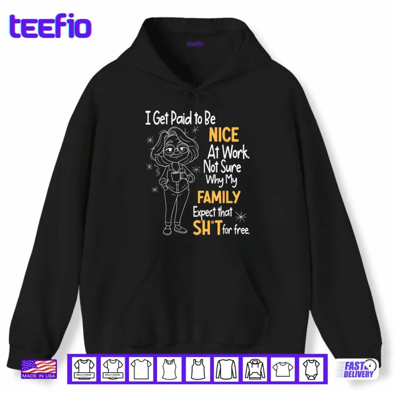 Hoodie I Get Paid to Be Nice at Work Not Sure Why My Family Expect Shirt
