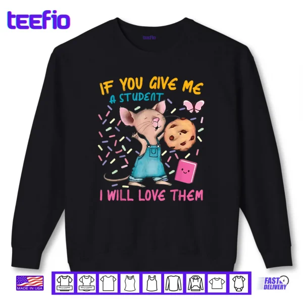 Sweatshirt Mouse Teacher If You Give Me A Student I Will Love Them Shirt