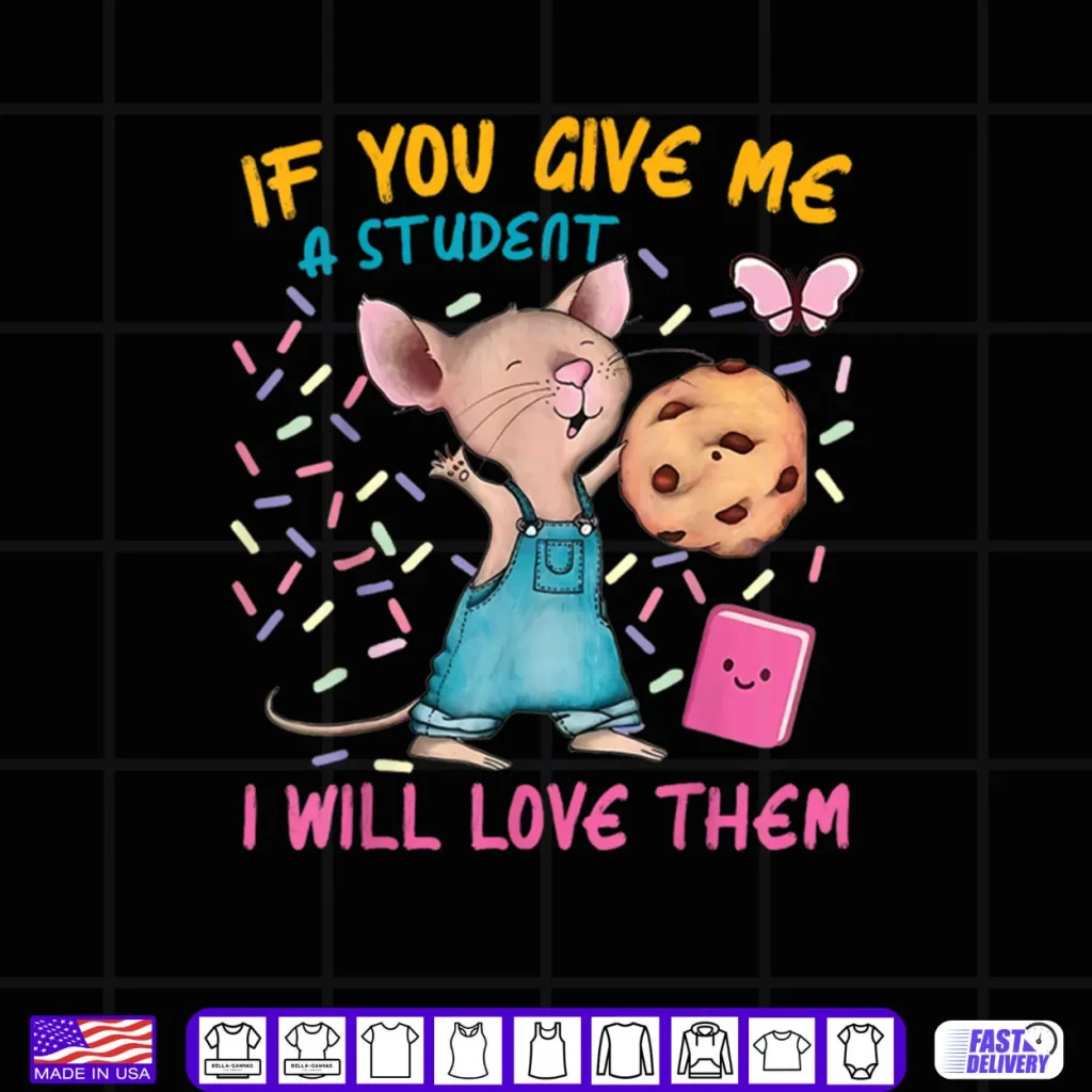 Mouse Teacher If You Give Me A Student I Will Love Them Shirt