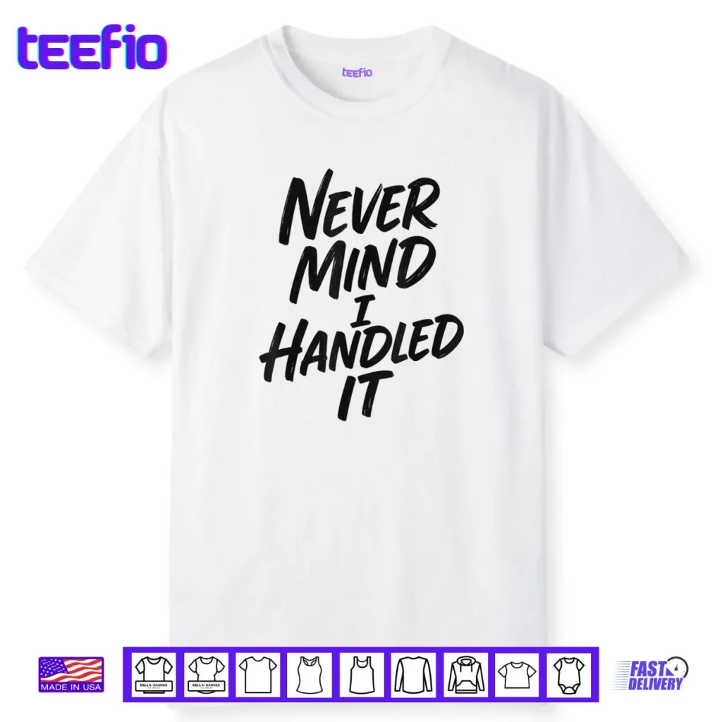 Never Mind I Handled It Sarcastic Shirt
