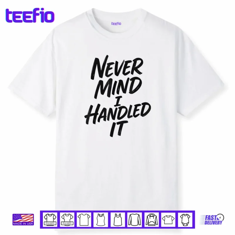 Never Mind I Handled It Sarcastic Shirt