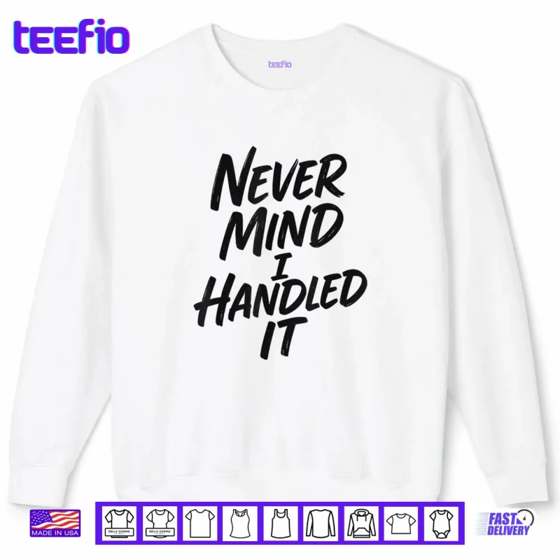 Sweatshirt Never Mind I Handled It Sarcastic Shirt