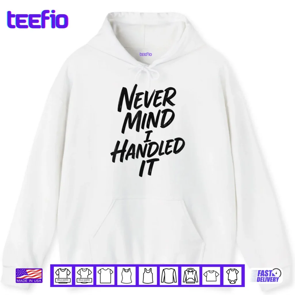 Never Mind I Handled It Sarcastic Shirt