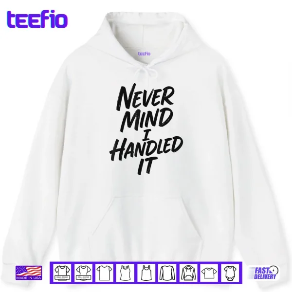 Hoodie Never Mind I Handled It Sarcastic Shirt