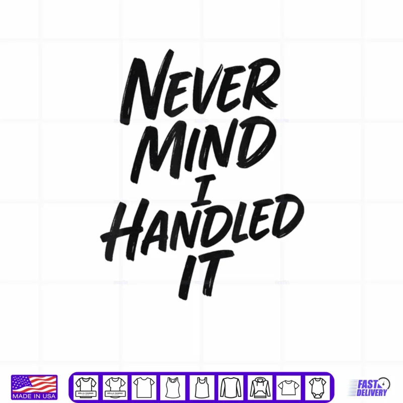 Design Never Mind I Handled It Sarcastic Shirt