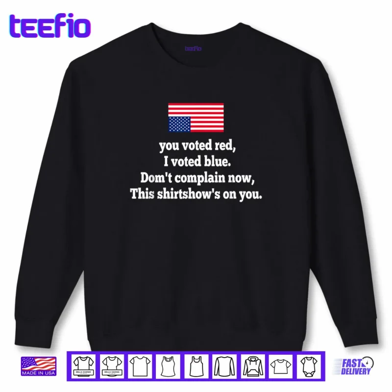 Sweatshirt You Voted Red I Voted Blue Dont Complain Now This Shirt