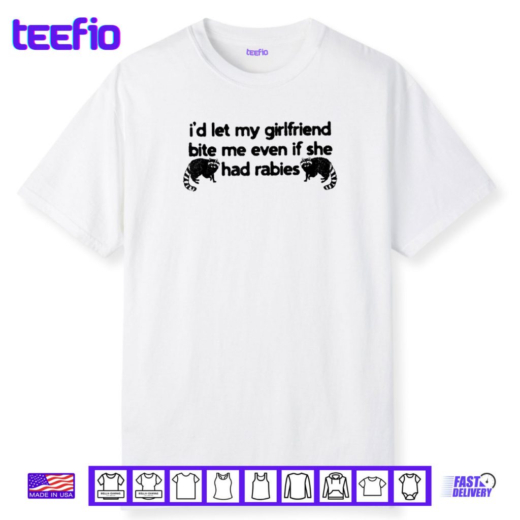 I’d Let My Girlfriend Bite Me Even If She Had Rabies Shirt