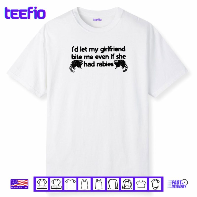 I’d Let My Girlfriend Bite Me Even If She Had Rabies Shirt