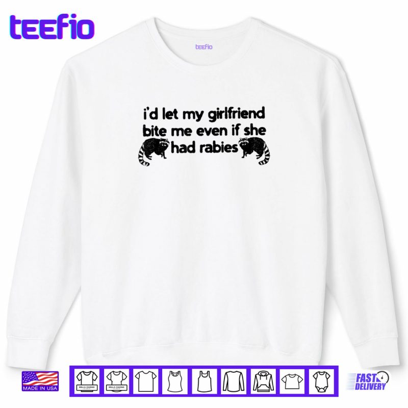 Sweatshirt Id Let My Girlfriend Bite Me Even If She Had Rabies Shirt